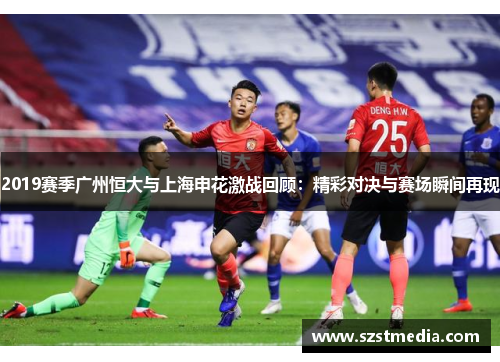 2019赛季广州恒大与上海申花激战回顾：精彩对决与赛场瞬间再现