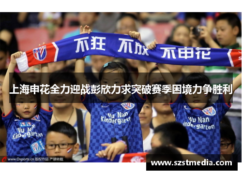 上海申花全力迎战彭欣力求突破赛季困境力争胜利
