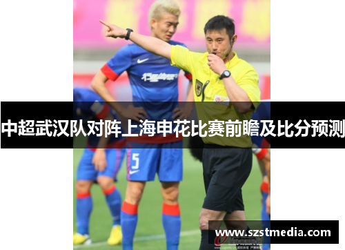 中超武汉队对阵上海申花比赛前瞻及比分预测