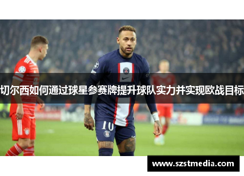 切尔西如何通过球星参赛牌提升球队实力并实现欧战目标