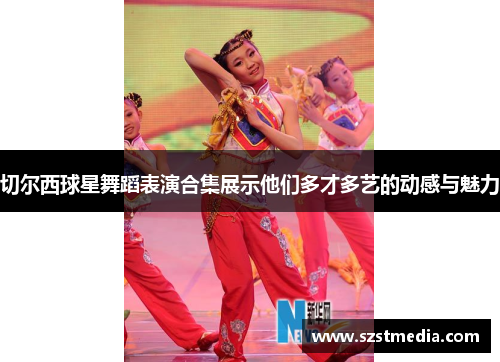 切尔西球星舞蹈表演合集展示他们多才多艺的动感与魅力