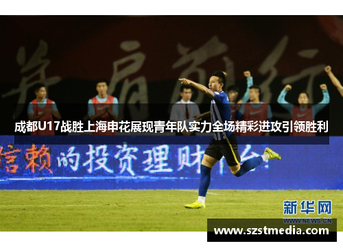 成都U17战胜上海申花展现青年队实力全场精彩进攻引领胜利