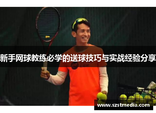 新手网球教练必学的送球技巧与实战经验分享