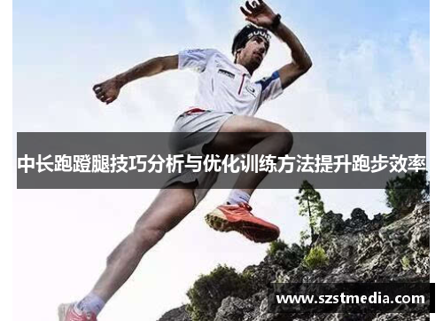 中长跑蹬腿技巧分析与优化训练方法提升跑步效率