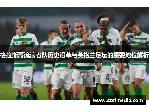 格拉斯哥流浪者队历史沿革与英格兰足坛的重要地位解析