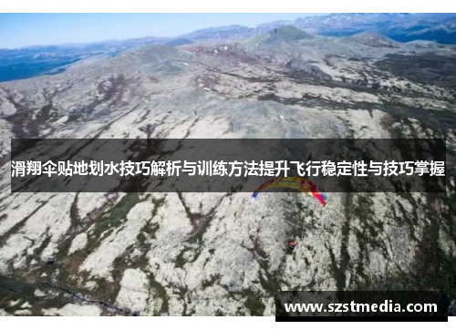 滑翔伞贴地划水技巧解析与训练方法提升飞行稳定性与技巧掌握