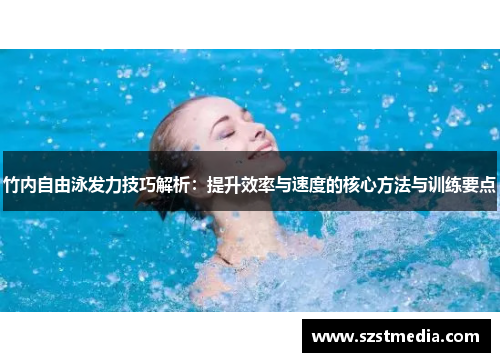 竹内自由泳发力技巧解析：提升效率与速度的核心方法与训练要点