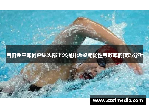 自由泳中如何避免头部下沉提升泳姿流畅性与效率的技巧分析