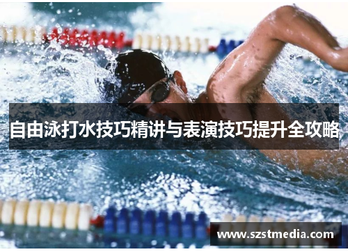 自由泳打水技巧精讲与表演技巧提升全攻略