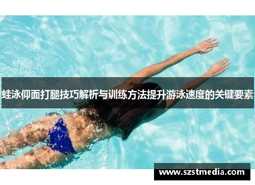 蛙泳仰面打腿技巧解析与训练方法提升游泳速度的关键要素