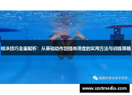 蛙泳技巧全面解析：从基础动作到提高速度的实用方法与训练策略