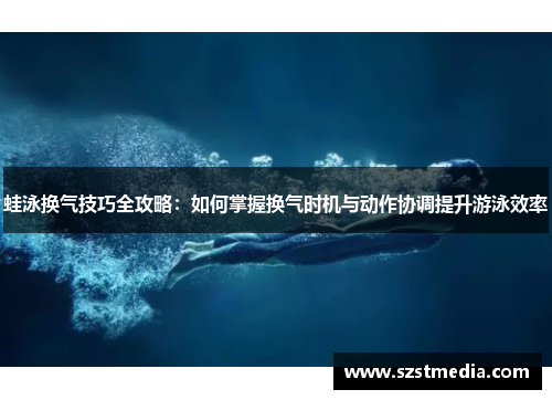 蛙泳换气技巧全攻略：如何掌握换气时机与动作协调提升游泳效率