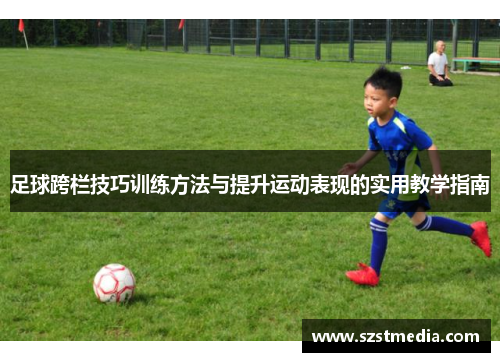 足球跨栏技巧训练方法与提升运动表现的实用教学指南