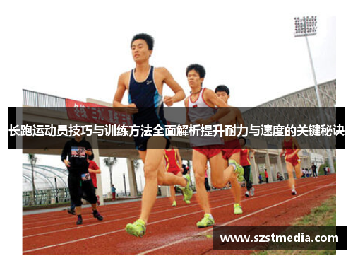 长跑运动员技巧与训练方法全面解析提升耐力与速度的关键秘诀